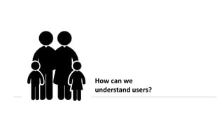 How can we
understand users?
 