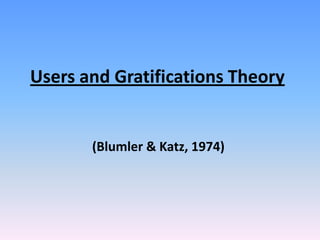 Users and Gratifications Theory


       (Blumler & Katz, 1974)
 