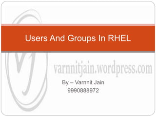 By – Varnnit Jain
9990888972
Users And Groups In RHEL
 
