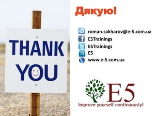 Improve yourself continuously!
Дякую!
roman.sakharov@e-5.com.ua
E5Trainings
E5Trainings
E5
www.e-5.com.ua
 
