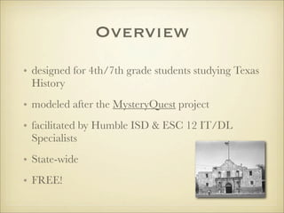 Overview
• designed for 4th/7th grade students studying Texas
  History
• modeled after the MysteryQuest project
• facilit...