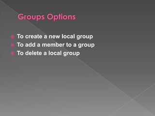   To create a new local group
   To add a member to a group
   To delete a local group
 