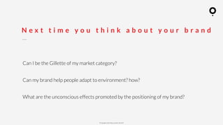 ? Copyright comOn Group (comOn, SA) 2015
N e x t t i m e y o u t h i n k a b o u t y o u r b r a n d
Can I be the Gillette of my market category?
Can my brand help people adapt to environment? how?
What are the unconscious effects promoted by the positioning of my brand?
 