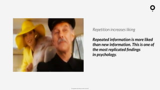 ? Copyright comOn Group (comOn, SA) 2015
Repetition increases liking
Repeated information is more liked
than new information. This is one of
the most replicated ?ndings
in psychology.
 
