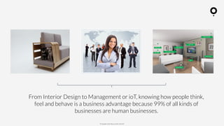 ? Copyright comOn Group (comOn, SA) 2015
From Interior Design to Management or ioT, knowing how people think,
feel and behave is a business advantage because 99% of all kinds of
businesses are human businesses.
 