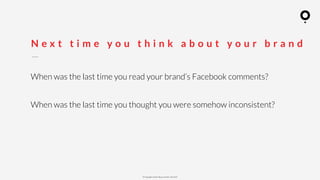? Copyright comOn Group (comOn, SA) 2015
When was the last time you read your brands Facebook comments?
When was the last time you thought you were somehow inconsistent?
N e x t t i m e y o u t h i n k a b o u t y o u r b r a n d
 