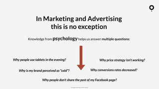 ? Copyright comOn Group (comOn, SA) 2015
In Marketing and Advertising
this is no exception
Knowledge from psychologyhelps us answer multiple questions:
Why people use tablets in the evening?
Why is my brand perceived as cold?
Why people don't share the post of my Facebook page?
Why conversions rates decreased?
Why price strategy isnt working?
 