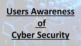 Users Awareness
of
Cyber Security
 