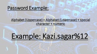 Password Example:
Example: Kazi.sagar%12
Alphabet(Uppercase) + Alphabet(Lowercase) + special
character + numeric
 
