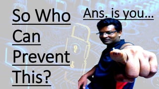 So Who
Can
Prevent
This?
Ans. is you…
 