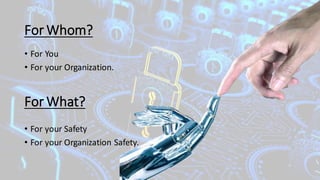 • For You
• For your Organization.
For Whom?
For What?
• For your Safety
• For your Organization Safety.
 