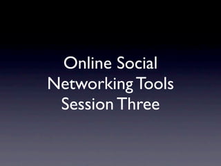 Online Social
Networking Tools
 Session Three
 