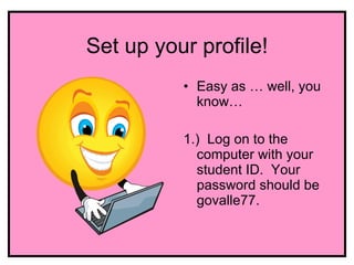 Set up your profile!
          • Easy as … well, you
            know…

          1.) Log on to the
            computer with your
            student ID. Your
            password should be
            govalle77.
 