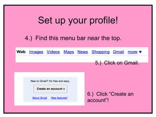 Set up your profile!
4.) Find this menu bar near the top.



                          5.) Click on Gmail.




                       6.) Click “Create an
                       account”!
 