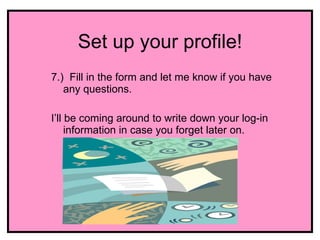 Set up your profile!
7.) Fill in the form and let me know if you have
   any questions.

I’ll be coming around to write down your log-in
     information in case you forget later on.
 