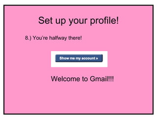 Set up your profile!
8.) You’re halfway there!




           Welcome to Gmail!!!
 