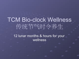 TCM Bio-clock Wellness
  传统节气时令养生
  12 lunar months & hours for your
             wellness
 