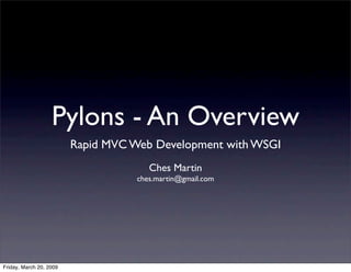 Pylons - An Overview
                         Rapid MVC Web Development with WSGI
                                       Ches Martin
                                    ches.martin@gmail.com




Friday, March 20, 2009
 