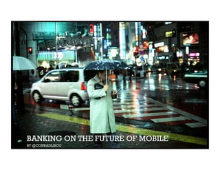 BANKING ON THE FUTURE OF MOBILE
BY @CONRADLISCO
 