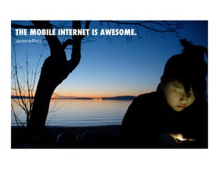 THE MOBILE INTERNET IS AWESOME.!
  @conradlisco




www.ﬂickr.com/photos/35798967@N08/3307330817 
 