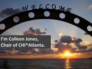 I’m Colleen Jones,
Chair of CHI*Atlanta.
 