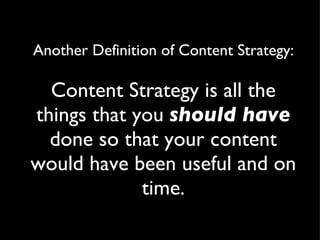 Another Definition of Content Strategy:

  Content Strategy is all the
things that you should have
  done so that your con...