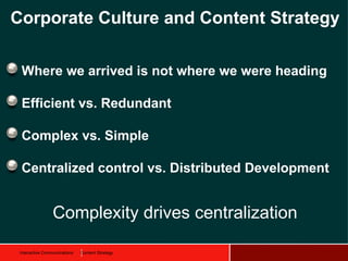 Corporate Culture and Content Strategy

 Where we arrived is not where we were heading

 Efficient vs. Redundant

 Complex...