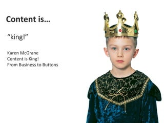 Content is…
“king!”

Karen McGrane
Content is King!
From Business to Buttons
 