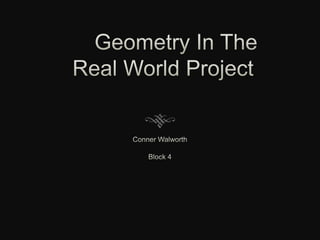 	Geometry In The Real World Project Conner Walworth Block 4 