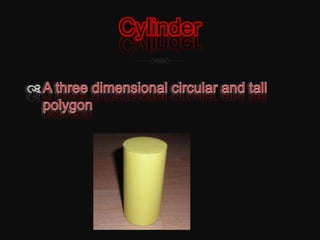 CylinderA three dimensional circular and tall polygon