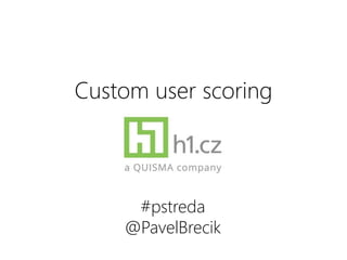 Custom user scoring
#pstreda
@PavelBrecik
 