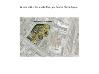 La casa está entre la calle Main y la famosa Placita Olvera.
 