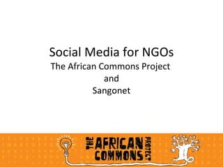 Social Media for NGOs
The African Commons Project
             and
          Sangonet
 