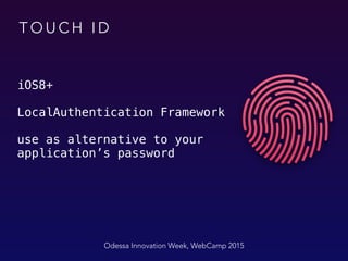 T O U C H I D
iOS8+
LocalAuthentication Framework
use as alternative to your
application’s password
Odessa Innovation Week, WebCamp 2015
 