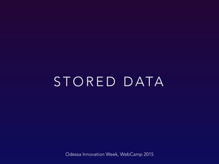 S T O R E D D ATA
Odessa Innovation Week, WebCamp 2015
 