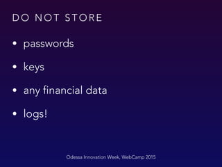 D O N O T S T O R E
• passwords
• keys
• any financial data
• logs!
Odessa Innovation Week, WebCamp 2015
 