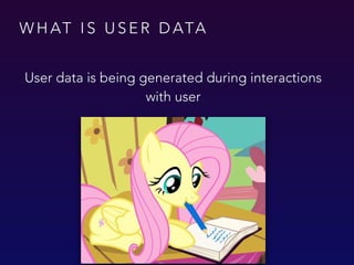 W H AT I S U S E R D ATA
Odessa Innovation Week, WebCamp 2015
User data is being generated during interactions
with user
 