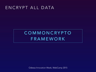 E N C RY P T A L L D ATA
C O M M O N C RY P T O
F R A M E W O R K
Odessa Innovation Week, WebCamp 2015
 