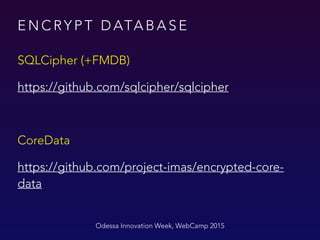 E N C RY P T D ATA B A S E
SQLCipher (+FMDB)
https://github.com/sqlcipher/sqlcipher
CoreData
https://github.com/project-imas/encrypted-core-
data
Odessa Innovation Week, WebCamp 2015
 