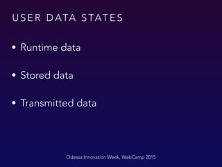 U S E R D ATA S TAT E S
Odessa Innovation Week, WebCamp 2015
• Runtime data
• Stored data
• Transmitted data
 