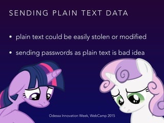 S E N D I N G P L A I N T E X T D ATA
• plain text could be easily stolen or modified
• sending passwords as plain text is bad idea
Odessa Innovation Week, WebCamp 2015
 