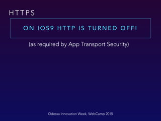 H T T P S
O N I O S 9 H T T P I S T U R N E D O F F !
Odessa Innovation Week, WebCamp 2015
(as required by App Transport Security)
 