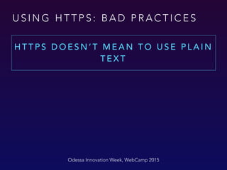 U S I N G H T T P S : B A D P R A C T I C E S
H T T P S D O E S N ’ T M E A N T O U S E P L A I N
T E X T
Odessa Innovation Week, WebCamp 2015
 