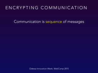 E N C RY P T I N G C O M M U N I C AT I O N
Odessa Innovation Week, WebCamp 2015
Communication is sequence of messages
 