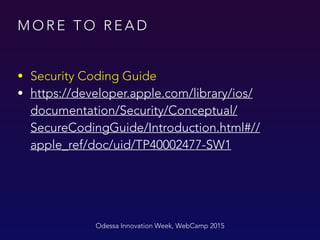 M O R E T O R E A D
Odessa Innovation Week, WebCamp 2015
• Security Coding Guide
• https://developer.apple.com/library/ios/
documentation/Security/Conceptual/
SecureCodingGuide/Introduction.html#//
apple_ref/doc/uid/TP40002477-SW1
 