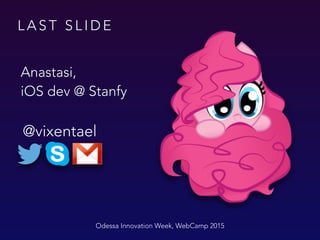 L A S T S L I D E
@vixentael
Odessa Innovation Week, WebCamp 2015
Anastasi,
iOS dev @ Stanfy
 