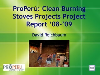 ProPerú: Clean Burning Stoves Projects Project Report ‘08-’09 David Reichbaum 