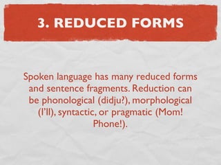 3. REDUCED FORMS


Spoken language has many reduced forms
 and sentence fragments. Reduction can
 be phonological (didju?)...