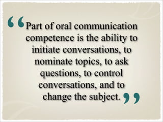“
Part of oral communication
competence is the ability to
 initiate conversations, to
  nominate topics, to ask
   questio...