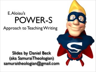 E. Aloiau’s
      POWER-S
Approach to Teaching Writing




     Slides by Daniel Beck
   (aka SamuraiTheologian)
samuraitheologian@gmail.com
 